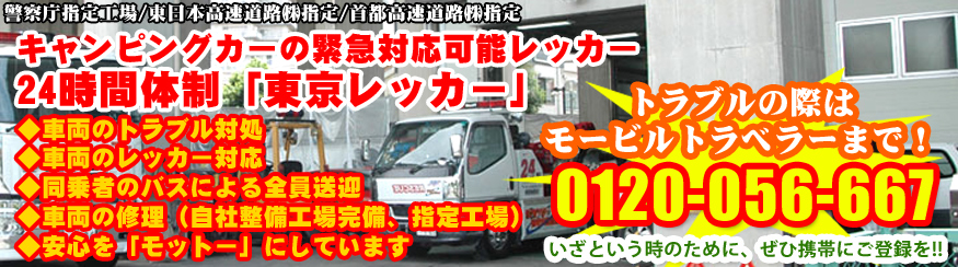 キャンピングカーの緊急対応可能レッカー　24時間体制「東京レッカー」　車両のトラブル対応　車両のレッカー対応　同乗者のバスによる全員送迎　車両の修理（自社整備工場完備、指定工場）安心をモットーにしています　トラブルの際はモービルトラベラーまで　いざという時のために　ぜひ携帯にご登録を!! 0120-056-667